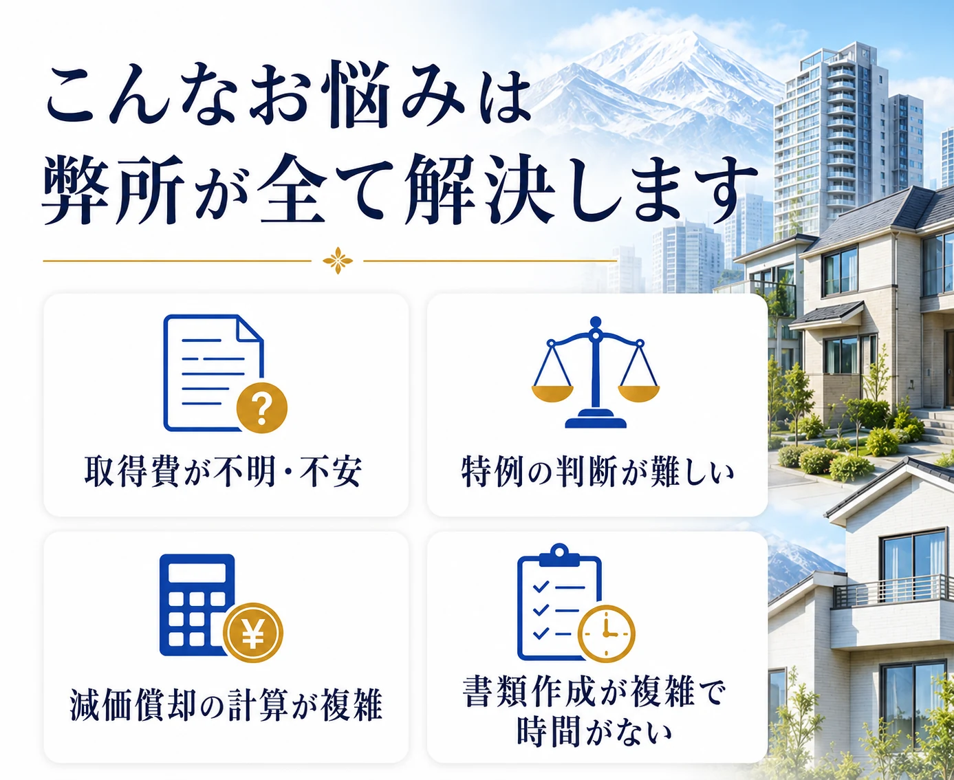 こんなお悩みは弊所が全て解決します──取得費が不明・不安／特例の判断が難しい／減価償却の計算が複雑／書類作成が複雑で時間がない