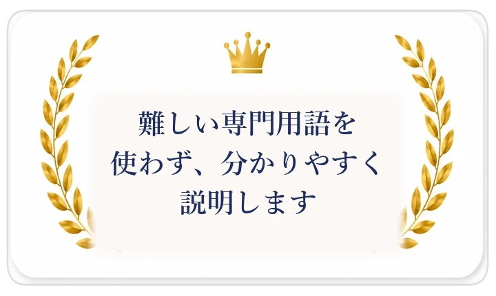 難しい専門用語を使わず、分かりやすく説明します